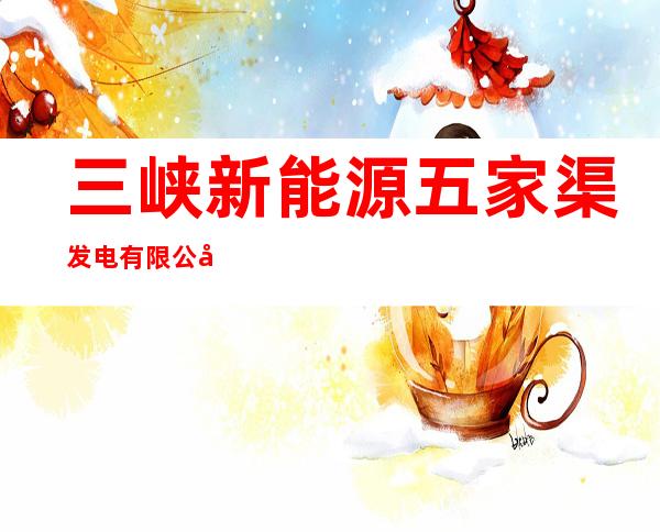 三峡新能源五家渠发电有限公司奇台分公司