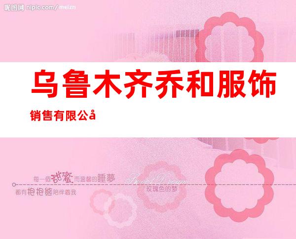 乌鲁木齐乔和服饰销售有限公司