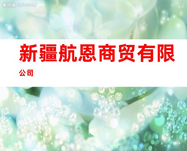 新疆航恩商贸有限公司