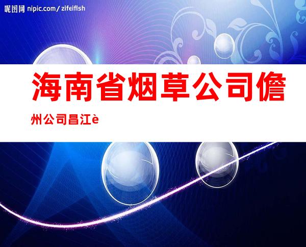 海南省烟草公司儋州公司昌江营销部