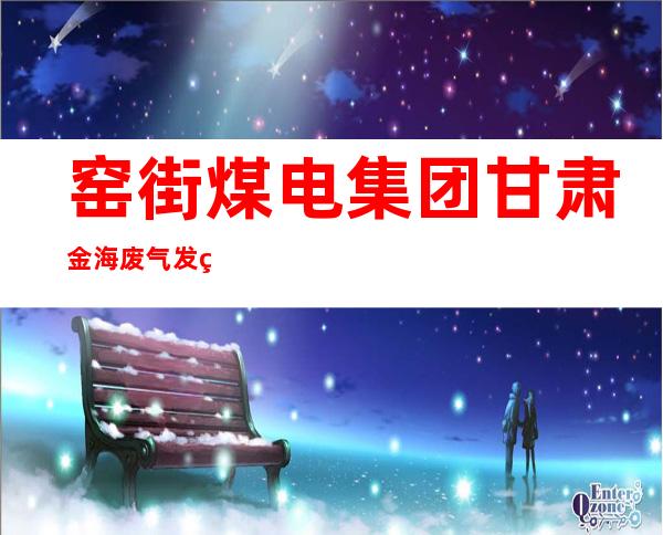 窑街煤电集团甘肃金海废气发电有限公司