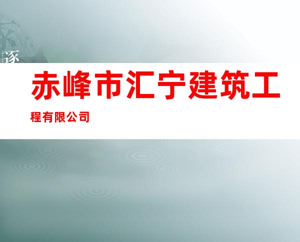 赤峰市汇宁建筑工程有限公司